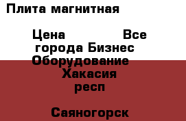 Плита магнитная 7208 0003 › Цена ­ 20 000 - Все города Бизнес » Оборудование   . Хакасия респ.,Саяногорск г.